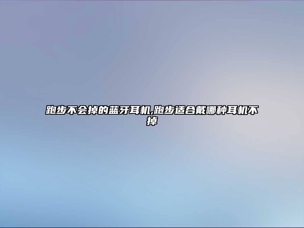 跑步不會掉的藍(lán)牙耳機(jī),跑步適合戴哪種耳機(jī)不掉