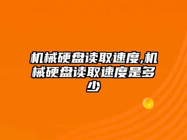 機(jī)械硬盤讀取速度,機(jī)械硬盤讀取速度是多少