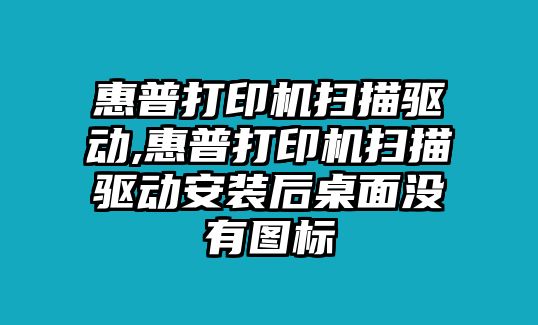 惠普打印機掃描驅(qū)動,惠普打印機掃描驅(qū)動安裝后桌面沒有圖標