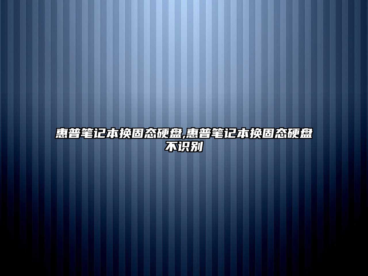 惠普筆記本換固態(tài)硬盤,惠普筆記本換固態(tài)硬盤不識別