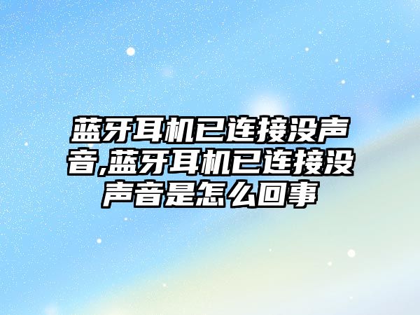 藍(lán)牙耳機(jī)已連接沒(méi)聲音,藍(lán)牙耳機(jī)已連接沒(méi)聲音是怎么回事