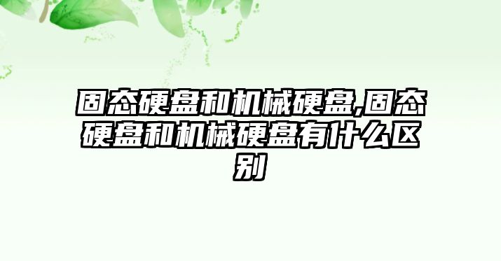 固態(tài)硬盤和機械硬盤,固態(tài)硬盤和機械硬盤有什么區(qū)別