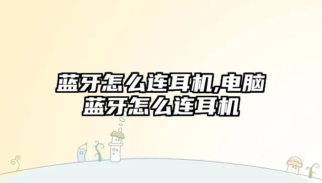 藍(lán)牙怎么連耳機,電腦藍(lán)牙怎么連耳機