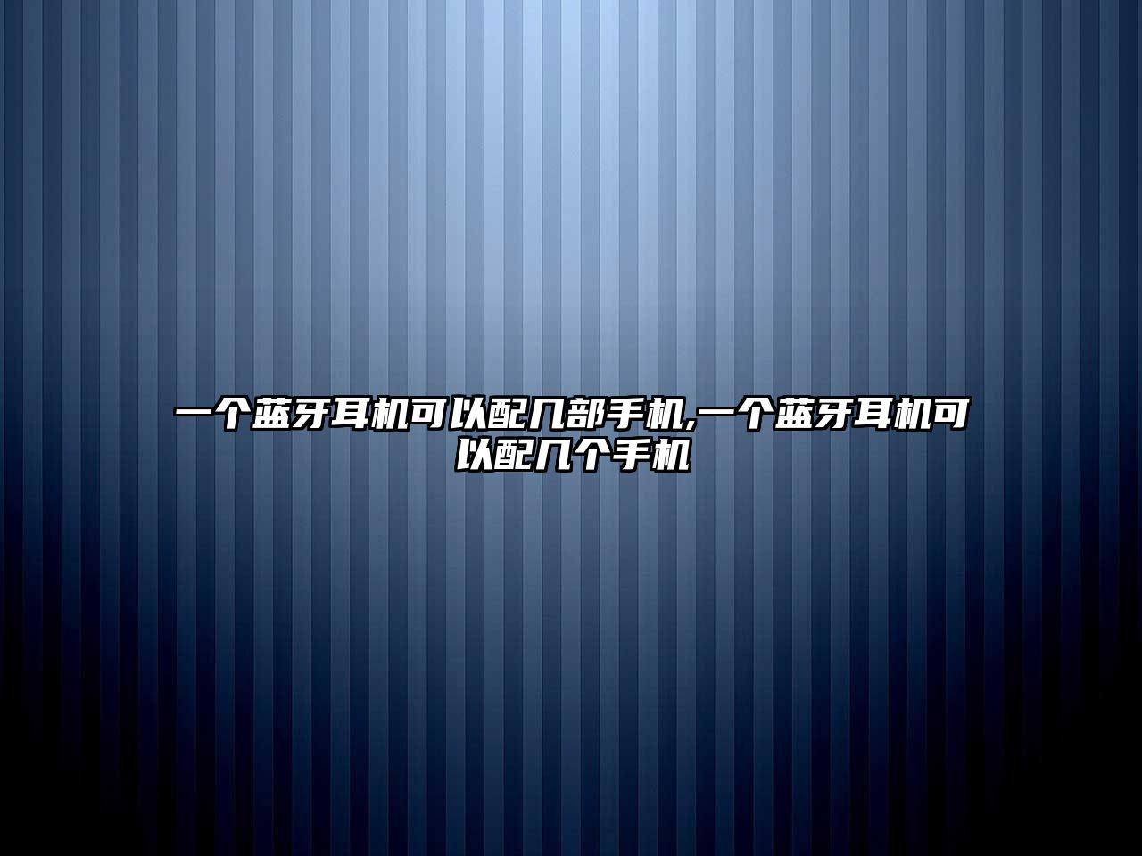 一個藍牙耳機可以配幾部手機,一個藍牙耳機可以配幾個手機