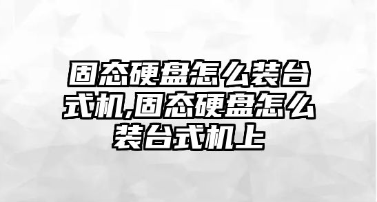 固態(tài)硬盤怎么裝臺式機(jī),固態(tài)硬盤怎么裝臺式機(jī)上