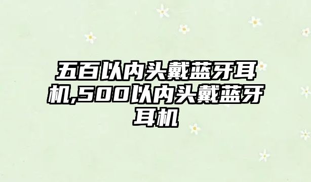 五百以內(nèi)頭戴藍牙耳機,500以內(nèi)頭戴藍牙耳機