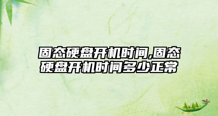 固態(tài)硬盤開機(jī)時間,固態(tài)硬盤開機(jī)時間多少正常