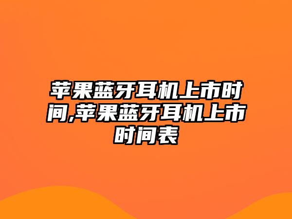 蘋果藍(lán)牙耳機(jī)上市時(shí)間,蘋果藍(lán)牙耳機(jī)上市時(shí)間表