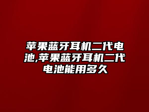 蘋果藍(lán)牙耳機二代電池,蘋果藍(lán)牙耳機二代電池能用多久