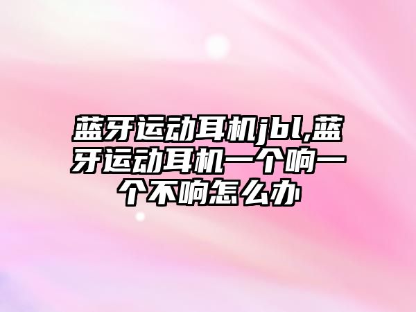 藍(lán)牙運動耳機jbl,藍(lán)牙運動耳機一個響一個不響怎么辦