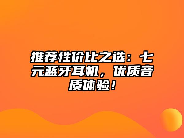 推薦性價(jià)比之選：七元藍(lán)牙耳機(jī)，優(yōu)質(zhì)音質(zhì)體驗(yàn)！