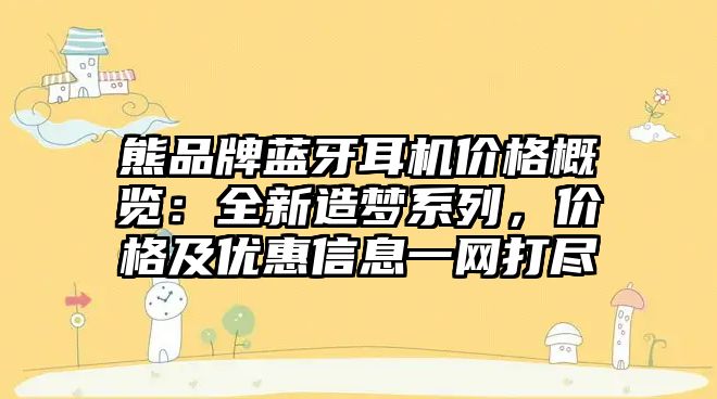 熊品牌藍牙耳機價格概覽：全新造夢系列，價格及優(yōu)惠信息一網(wǎng)打盡