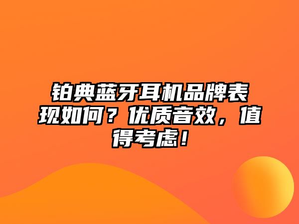 鉑典藍(lán)牙耳機(jī)品牌表現(xiàn)如何？?jī)?yōu)質(zhì)音效，值得考慮！