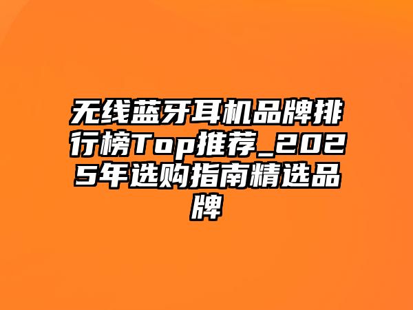 無(wú)線(xiàn)藍(lán)牙耳機(jī)品牌排行榜Top推薦_2025年選購(gòu)指南精選品牌