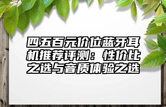 四五百元價(jià)位藍(lán)牙耳機(jī)推薦評(píng)測(cè)：性價(jià)比之選與音質(zhì)體驗(yàn)之選