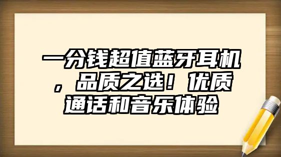 一分錢超值藍牙耳機，品質(zhì)之選！優(yōu)質(zhì)通話和音樂體驗