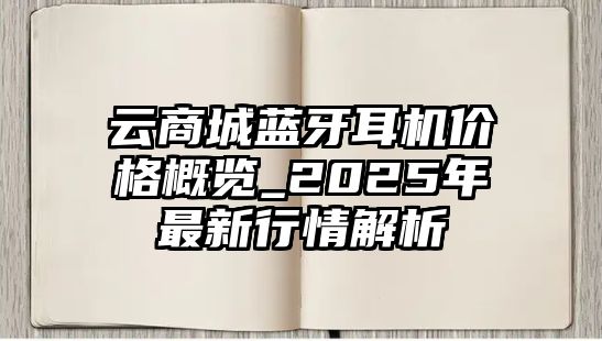 云商城藍(lán)牙耳機(jī)價(jià)格概覽_2025年最新行情解析