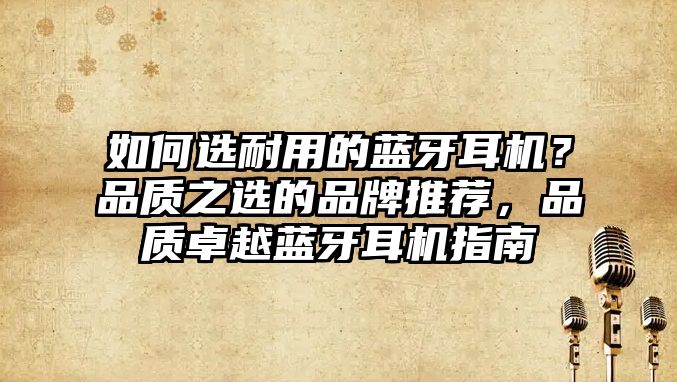 如何選耐用的藍(lán)牙耳機(jī)？品質(zhì)之選的品牌推薦，品質(zhì)卓越藍(lán)牙耳機(jī)指南