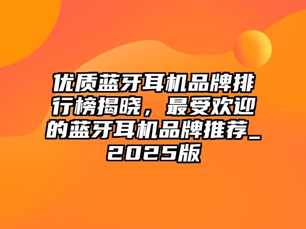 優(yōu)質(zhì)藍(lán)牙耳機(jī)品牌排行榜揭曉，最受歡迎的藍(lán)牙耳機(jī)品牌推薦_2025版