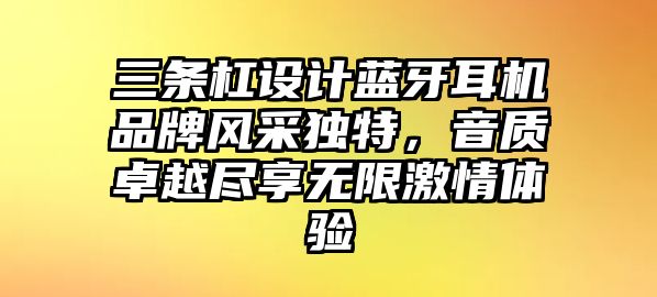 三條杠設(shè)計(jì)藍(lán)牙耳機(jī)品牌風(fēng)采獨(dú)特，音質(zhì)卓越盡享無限激情體驗(yàn)