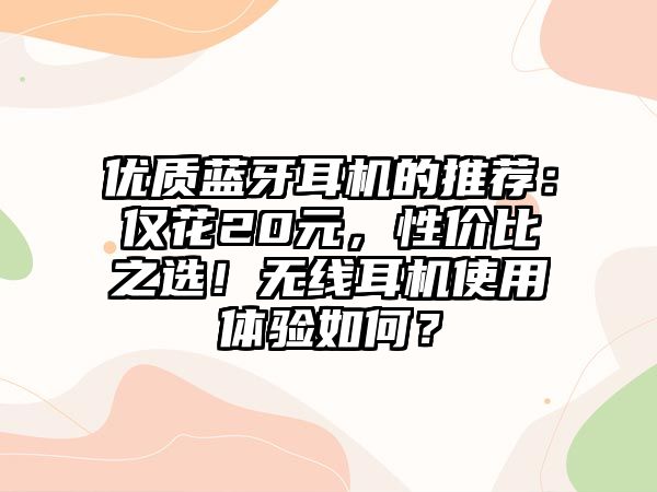 優(yōu)質(zhì)藍(lán)牙耳機(jī)的推薦：僅花20元，性價比之選！無線耳機(jī)使用體驗如何？