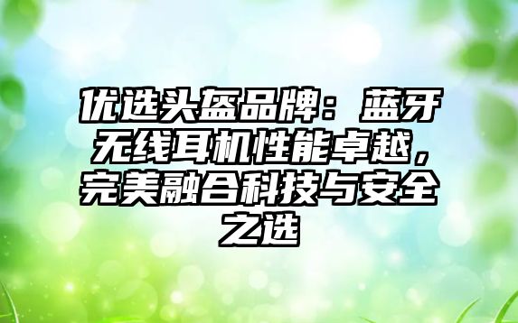 優(yōu)選頭盔品牌：藍牙無線耳機性能卓越，完美融合科技與安全之選