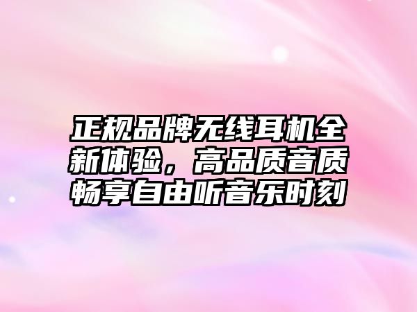 正規(guī)品牌無(wú)線耳機(jī)全新體驗(yàn)，高品質(zhì)音質(zhì)暢享自由聽(tīng)音樂(lè)時(shí)刻