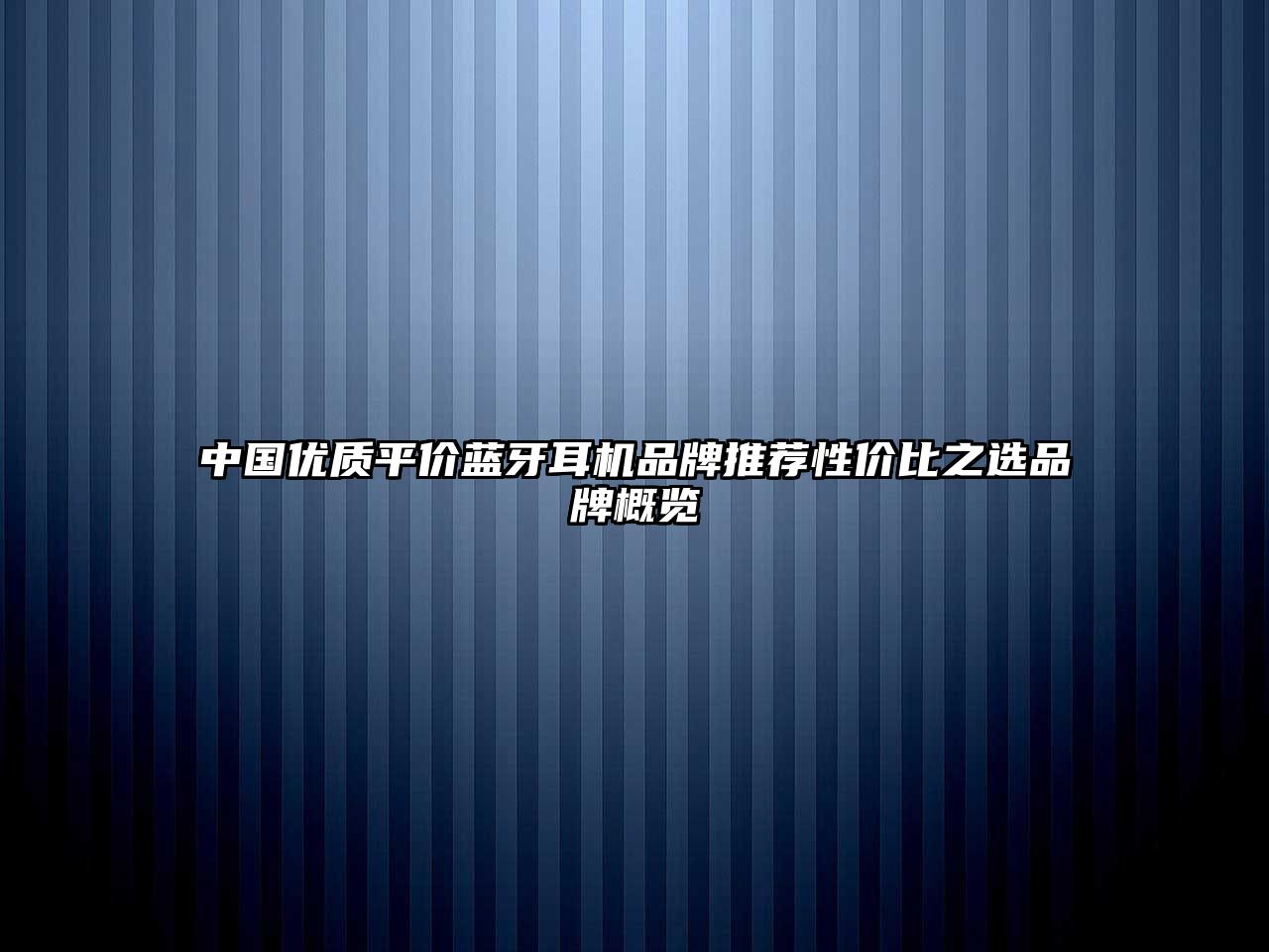 中國優(yōu)質(zhì)平價藍牙耳機品牌推薦性價比之選品牌概覽