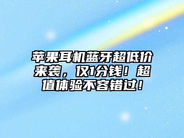蘋果耳機(jī)藍(lán)牙超低價(jià)來(lái)襲，僅1分錢！超值體驗(yàn)不容錯(cuò)過(guò)！
