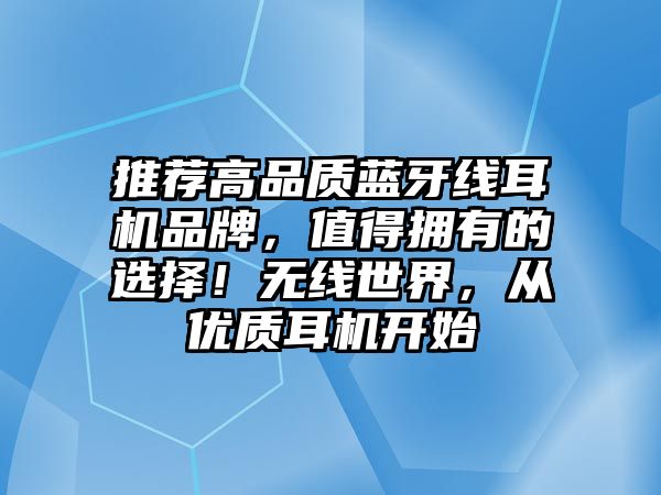 推薦高品質(zhì)藍(lán)牙線耳機(jī)品牌，值得擁有的選擇！無線世界，從優(yōu)質(zhì)耳機(jī)開始