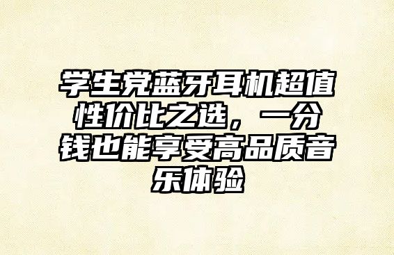 學生黨藍牙耳機超值性價比之選，一分錢也能享受高品質(zhì)音樂體驗