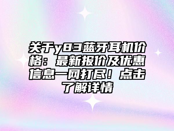 關(guān)于y83藍牙耳機價格：最新報價及優(yōu)惠信息一網(wǎng)打盡！點擊了解詳情