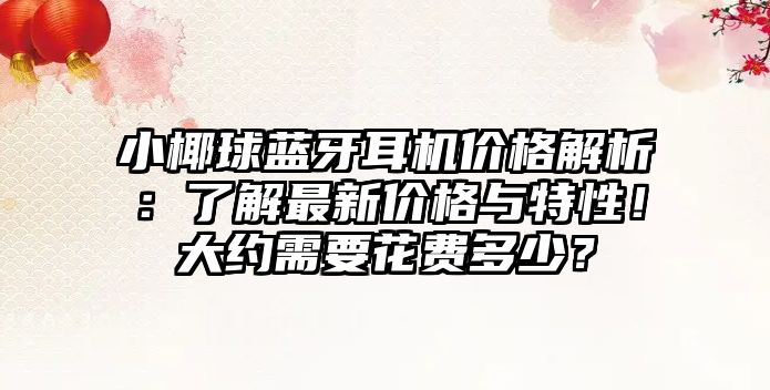 小椰球藍牙耳機價格解析：了解最新價格與特性！大約需要花費多少？