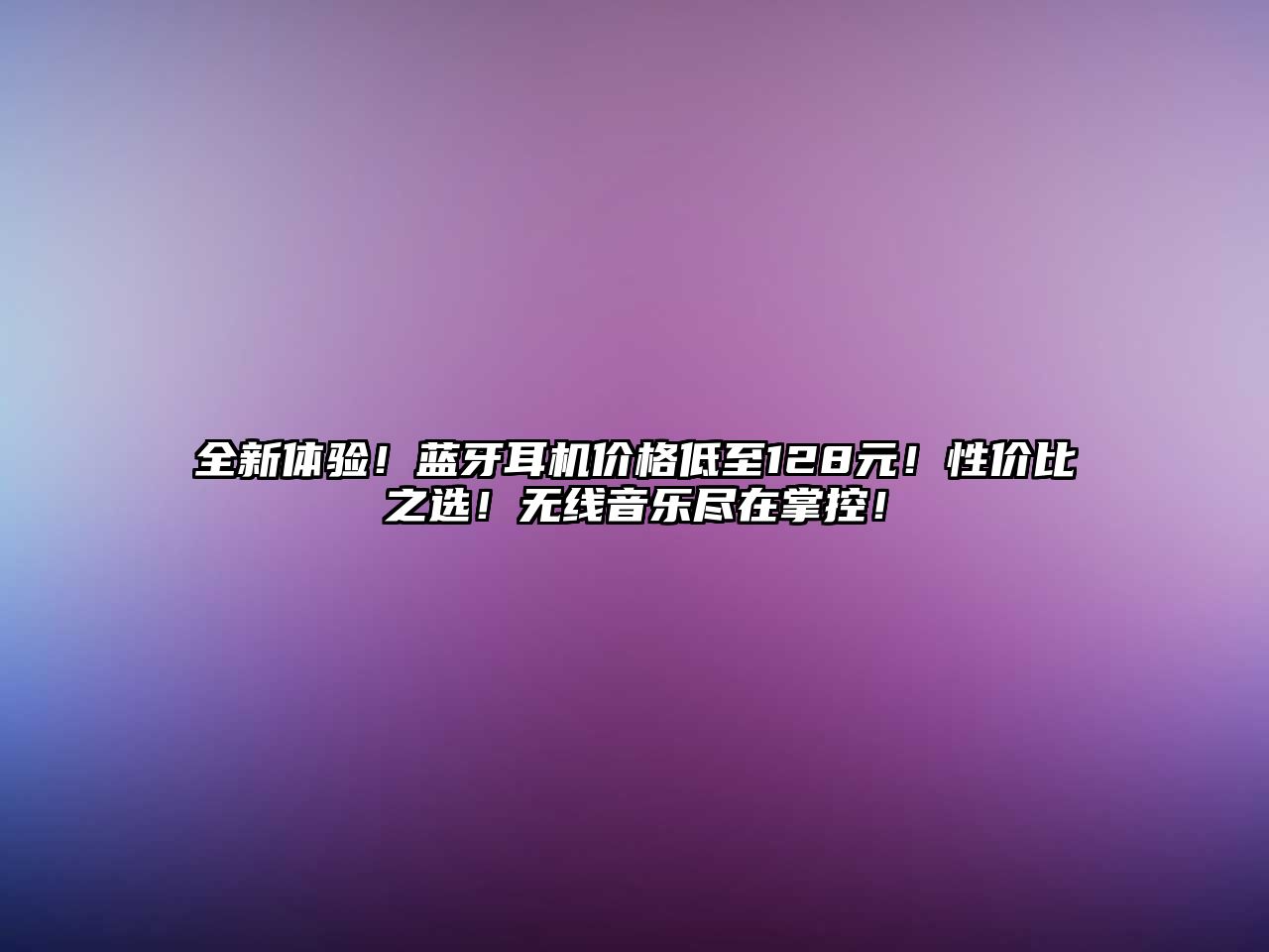 全新體驗(yàn)！藍(lán)牙耳機(jī)價(jià)格低至128元！性價(jià)比之選！無線音樂盡在掌控！