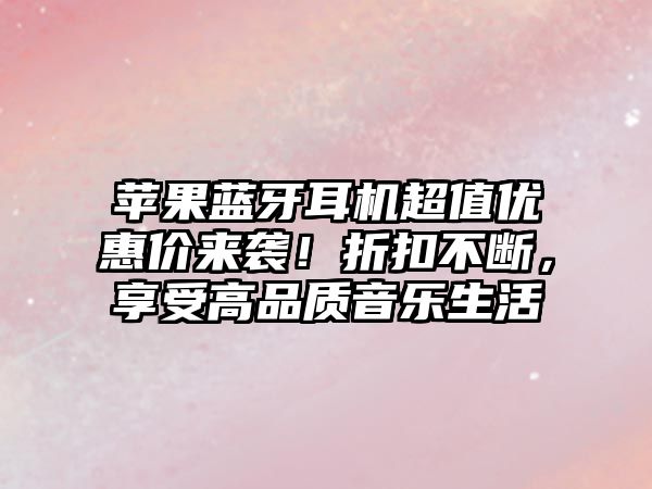 蘋果藍(lán)牙耳機(jī)超值優(yōu)惠價(jià)來襲！折扣不斷，享受高品質(zhì)音樂生活