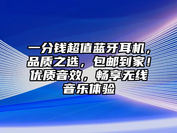 一分錢(qián)超值藍(lán)牙耳機(jī)，品質(zhì)之選，包郵到家！優(yōu)質(zhì)音效，暢享無(wú)線音樂(lè)體驗(yàn)