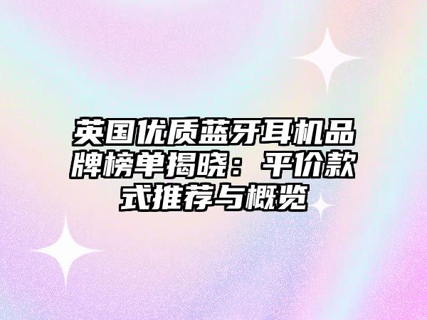 英國優(yōu)質(zhì)藍牙耳機品牌榜單揭曉：平價款式推薦與概覽
