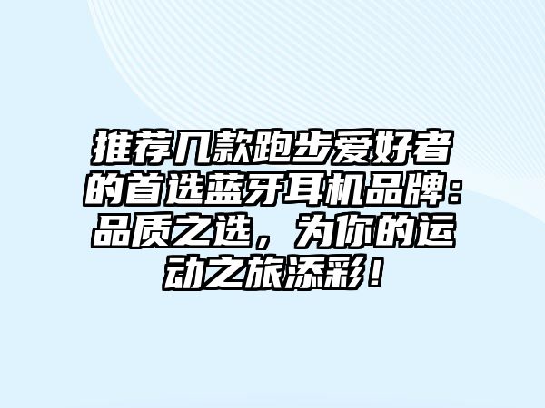 推薦幾款跑步愛好者的首選藍(lán)牙耳機(jī)品牌：品質(zhì)之選，為你的運(yùn)動(dòng)之旅添彩！