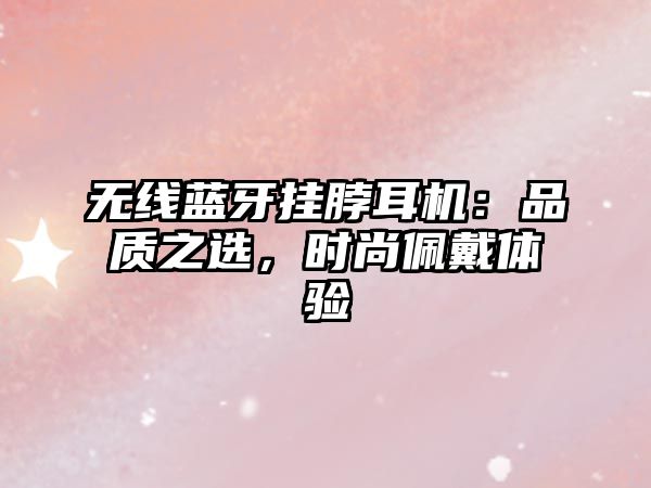 無(wú)線藍(lán)牙掛脖耳機(jī)：品質(zhì)之選，時(shí)尚佩戴體驗(yàn)