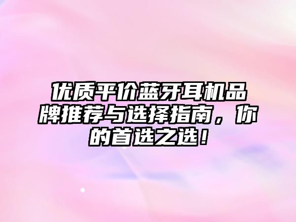 優(yōu)質(zhì)平價藍(lán)牙耳機(jī)品牌推薦與選擇指南，你的首選之選！