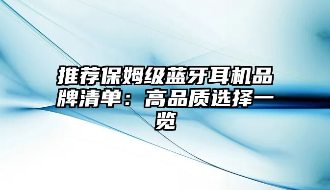 推薦保姆級藍(lán)牙耳機品牌清單：高品質(zhì)選擇一覽