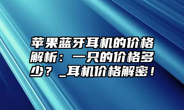 蘋果藍牙耳機的價格解析：一只的價格多少？_耳機價格解密！