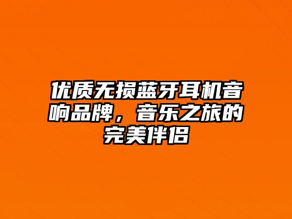 優(yōu)質(zhì)無損藍牙耳機音響品牌，音樂之旅的完美伴侶