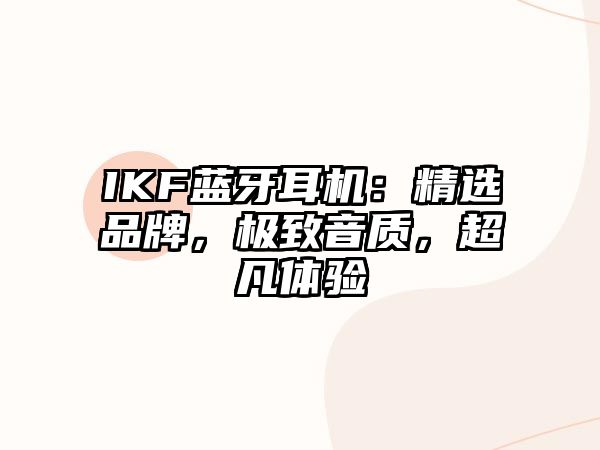 IKF藍(lán)牙耳機(jī)：精選品牌，極致音質(zhì)，超凡體驗(yàn)