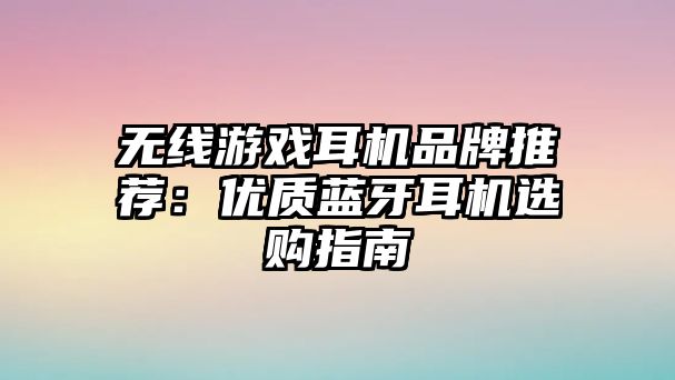 無(wú)線游戲耳機(jī)品牌推薦：優(yōu)質(zhì)藍(lán)牙耳機(jī)選購(gòu)指南