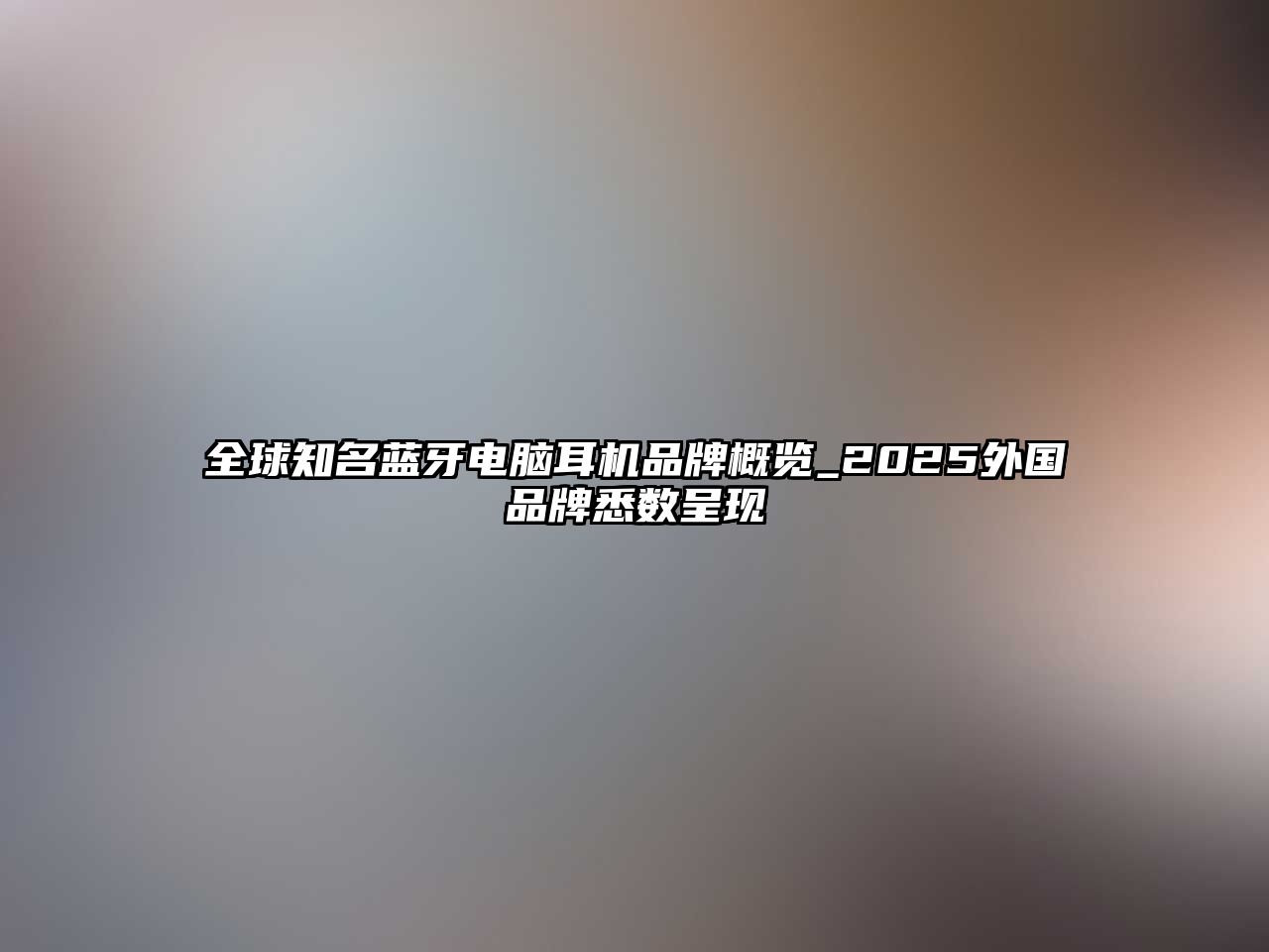 全球知名藍(lán)牙電腦耳機品牌概覽_2025外國品牌悉數(shù)呈現(xiàn)