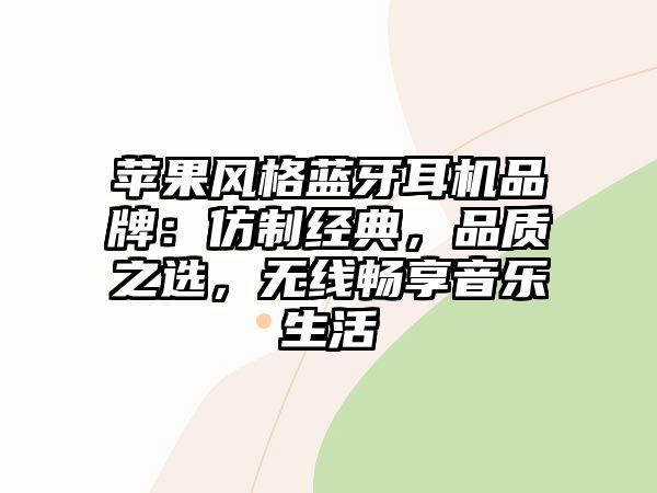 蘋果風(fēng)格藍(lán)牙耳機(jī)品牌：仿制經(jīng)典，品質(zhì)之選，無(wú)線暢享音樂生活