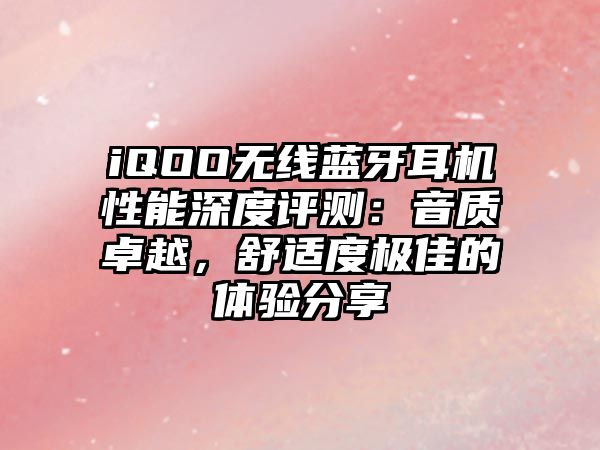 iQOO無線藍牙耳機性能深度評測：音質卓越，舒適度極佳的體驗分享