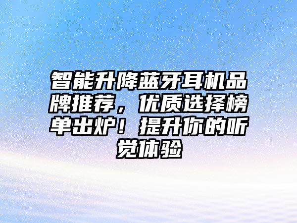 智能升降藍牙耳機品牌推薦，優(yōu)質(zhì)選擇榜單出爐！提升你的聽覺體驗