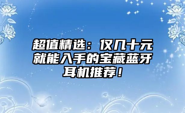 超值精選：僅幾十元就能入手的寶藏藍(lán)牙耳機(jī)推薦！